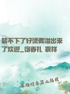 装不下了好烫要溢出来了欢迎